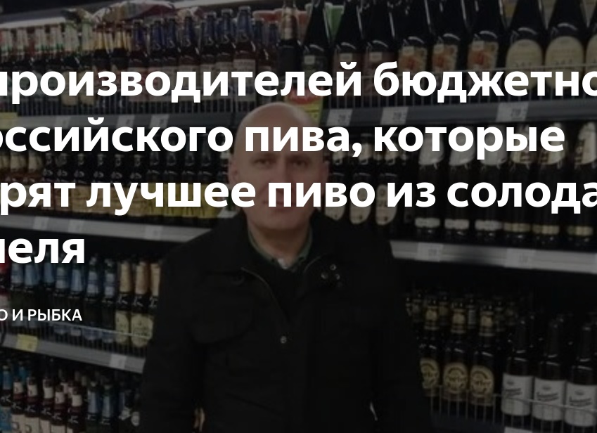 5 производителей бюджетного российского пива, которые варят лучшее пиво из солода и хмеля